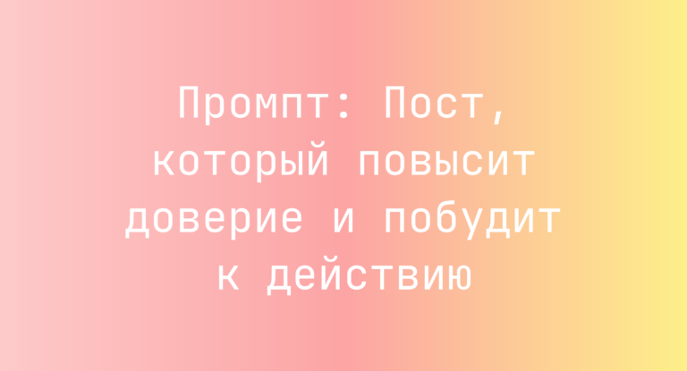 Промпт: Пост, который повысит доверие и побудит к действию