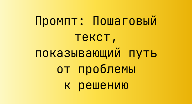 Промпт: Пошаговый текст, показывающий путь от проблемы к решению