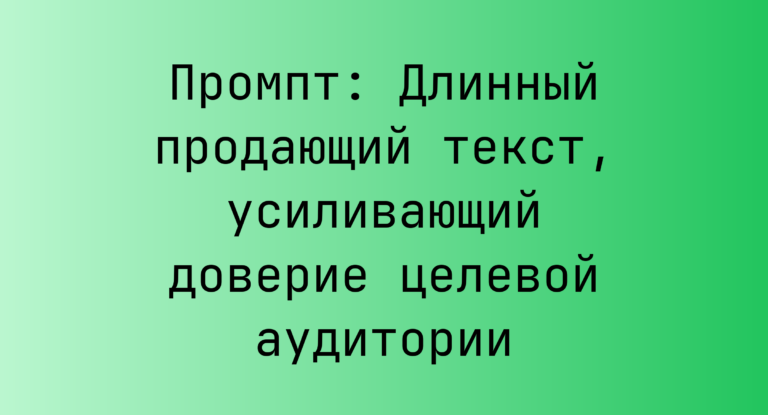 Промпт: Длинный продающий текст, усиливающий доверие целевой аудитории