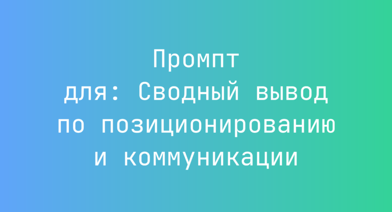Промпт для: Сводный вывод по позиционированию и коммуникации
