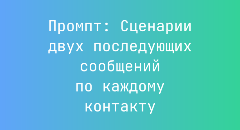 Промпт: Сценарии двух последующих сообщений по каждому контакту