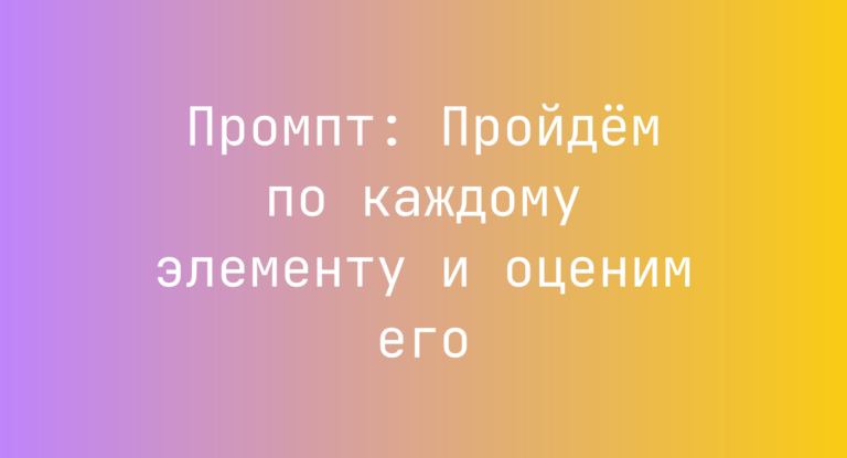 Промпт: Пройдем по каждому элементу и оценим его