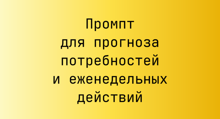 Промпт для прогноза потребностей и еженедельных действий