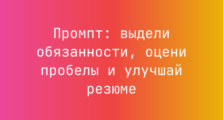 Промпт: выдели обязанности, оцени пробелы и улучшай резюме