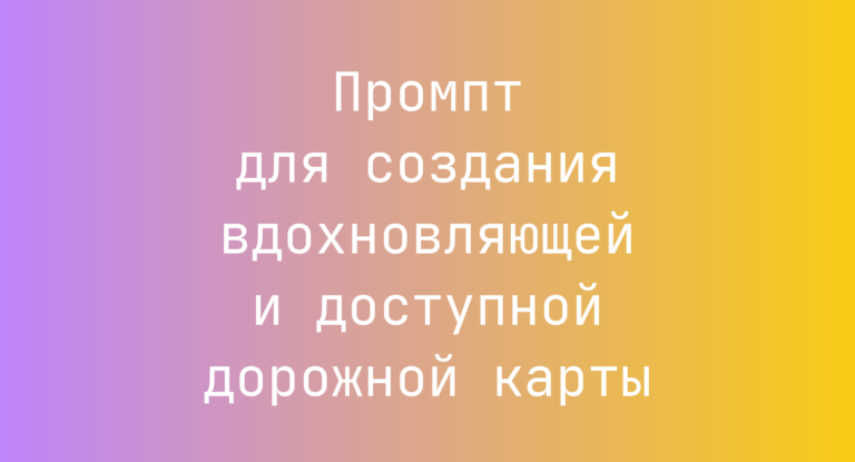 Промпт для создания вдохновляющей и доступной дорожной карты