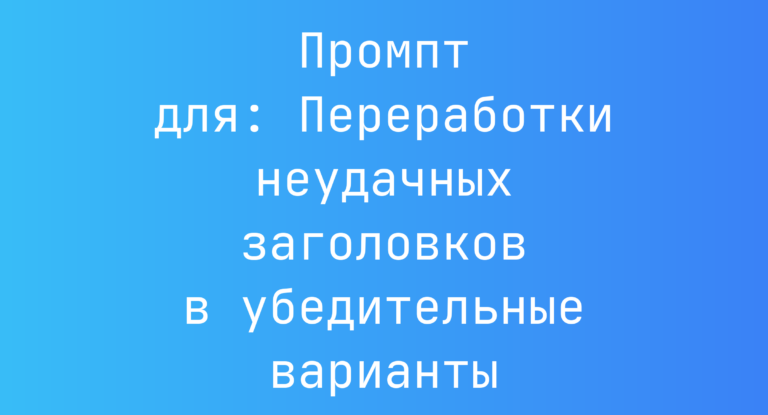 Промпт для: Переработки неудачных заголовков в убедительные варианты