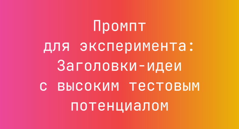 Промпт для эксперимента: Заголовки-идеи с высоким тестовым потенциалом