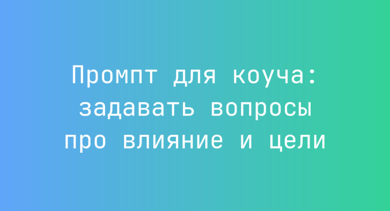 Промпт для коуча: задавать вопросы про влияние и цели