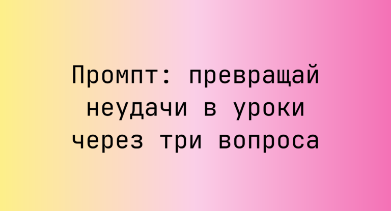 Промпт: превращай неудачи в уроки через три вопроса