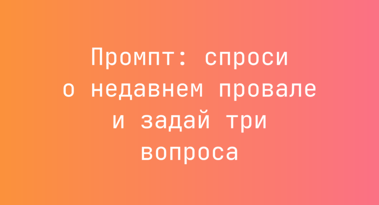 Промпт: спроси о недавнем провале и задай три вопроса