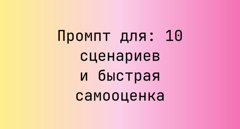 Промпт для: 10 сценариев и быстрая самооценка