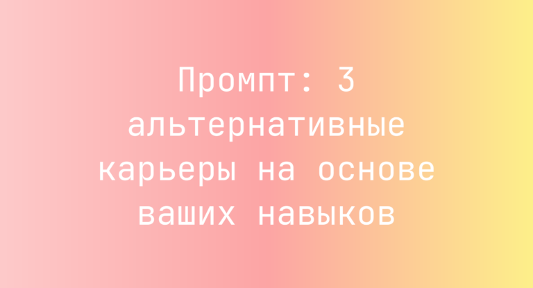Промпт: 3 альтернативные карьеры на основе ваших навыков