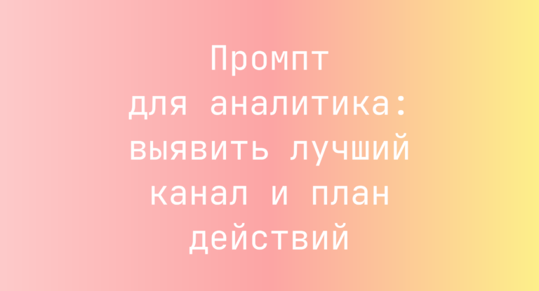 Промпт для аналитика: выявить лучший канал и план действий