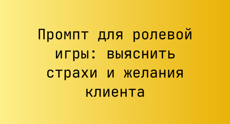 Промпт для ролевой игры: выяснить страхи и желания клиента