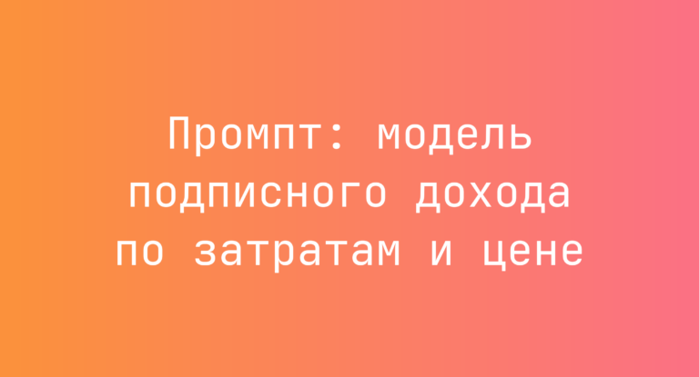 Промпт: модель подписного дохода по затратам и цене