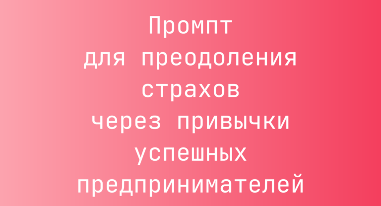 Промпт для преодоления страхов через привычки успешных предпринимателей