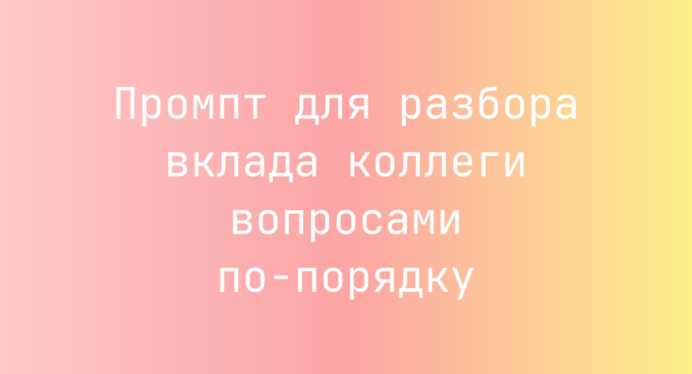 Промпт для разбора вклада коллеги вопросами по‑порядку