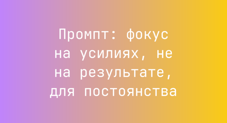 Промпт: фокус на усилиях, не на результате, для постоянства