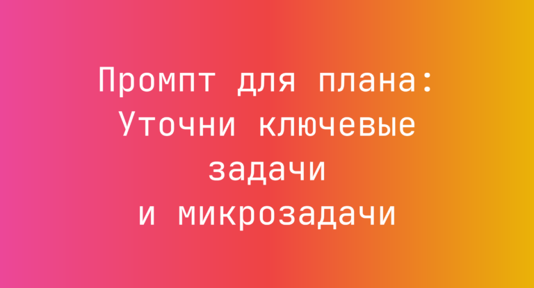 Промпт для плана: Уточни ключевые задачи и микрозадачи