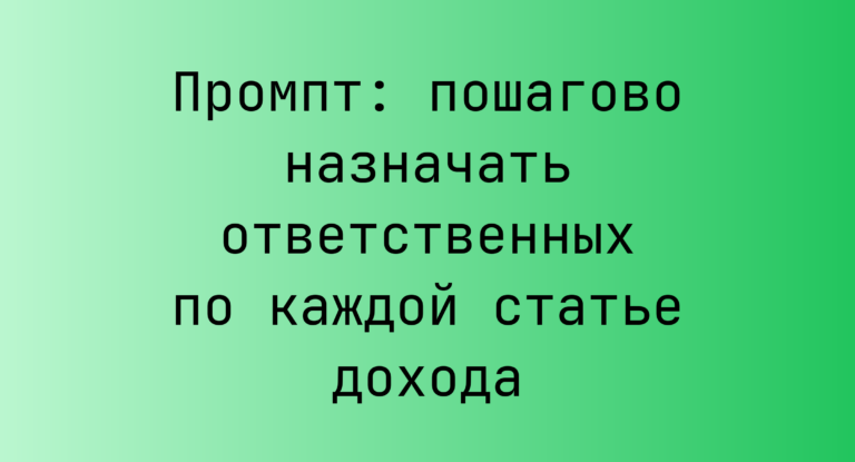 Промпт: пошагово назначать ответственных по каждой статье дохода