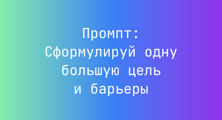 Промпт: Сформулируй одну большую цель и барьеры