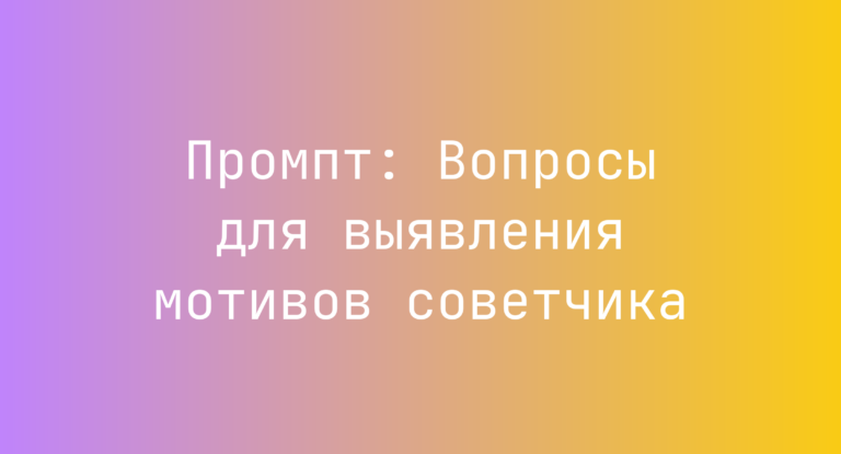 Промпт: Вопросы для выявления мотивов советчика