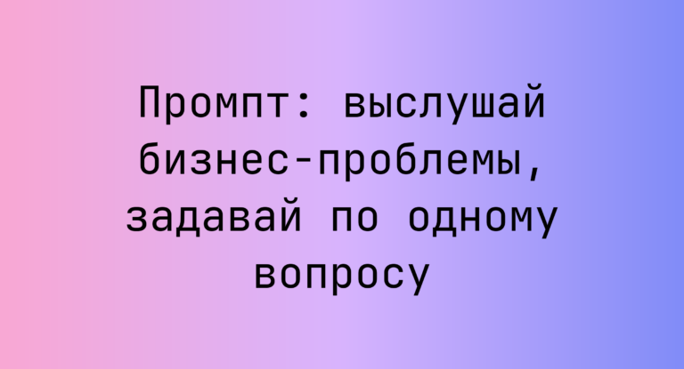 Промпт: выслушай бизнес-проблемы, задавай по одному вопросу
