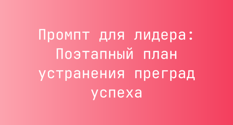Промпт для лидера: Поэтапный план устранения преград успеха