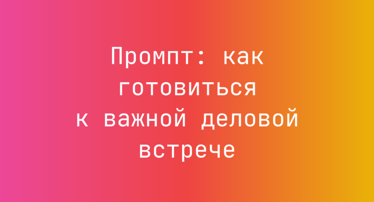 Промпт: как готовиться к важной деловой встрече