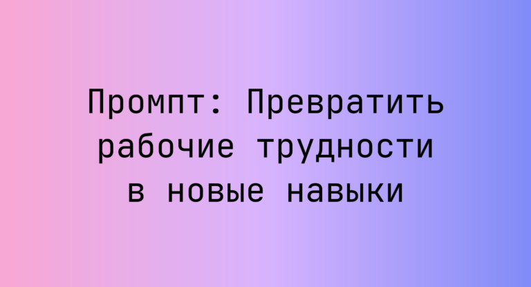 Промпт: Превратить рабочие трудности в новые навыки