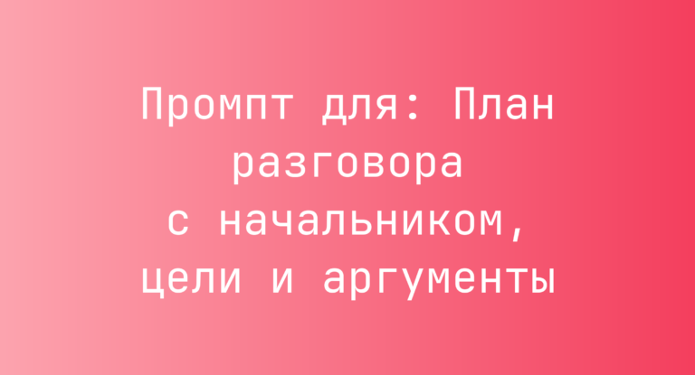 Промпт для: План разговора с начальником, цели и аргументы