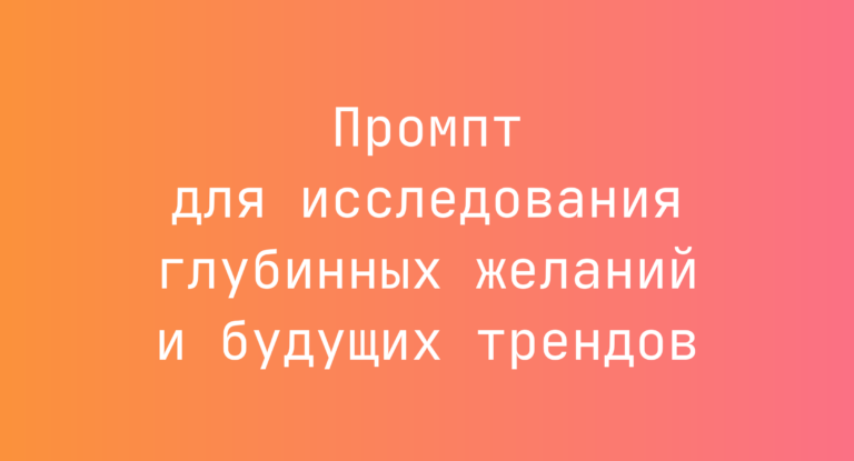 Промпт для исследования глубинных желаний и будущих трендов