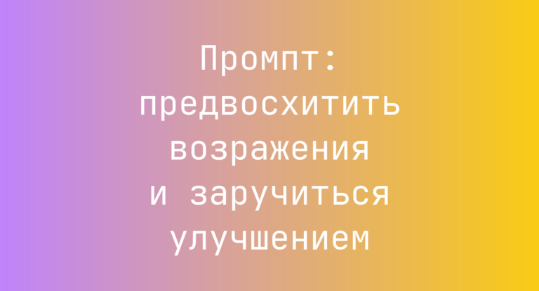 Промпт: предвосхитить возражения и заручиться улучшением