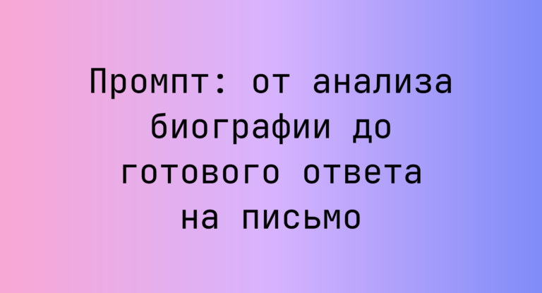 Промпт: от анализа биографии до готового ответа на письмо