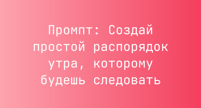 Промпт: Создай простой распорядок утра, которому будешь следовать