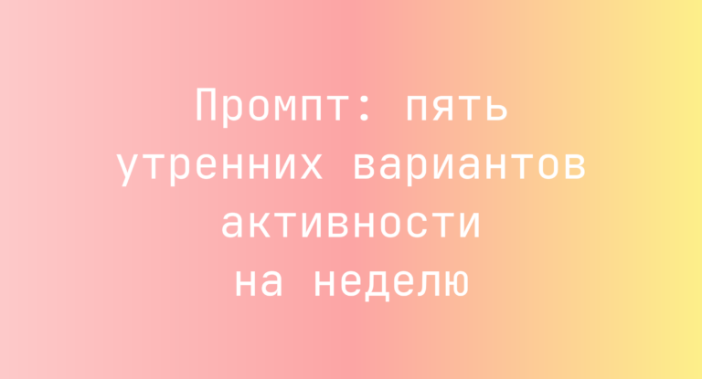 Промпт: пять утренних вариантов активности на неделю