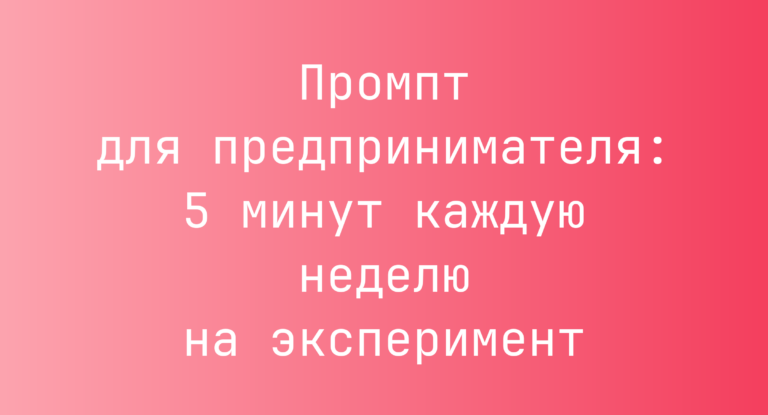 Промпт для предпринимателя: 5 минут каждую неделю на эксперимент
