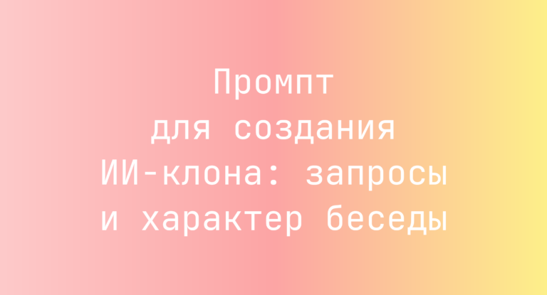 Промпт для создания ИИ‑клона: запросы и характер беседы