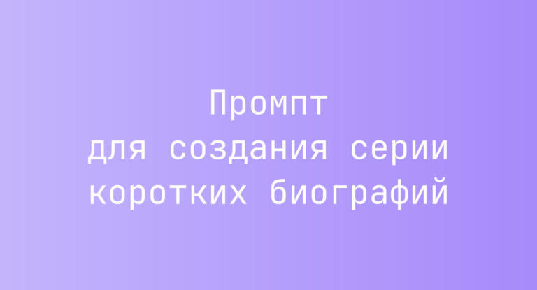 Промпт для создания серии коротких биографий