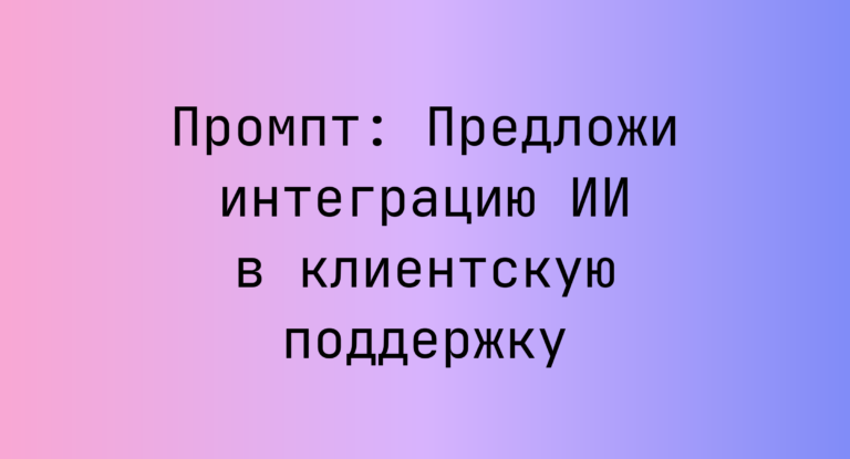 Промпт: Предложи интеграцию ИИ в клиентскую поддержку