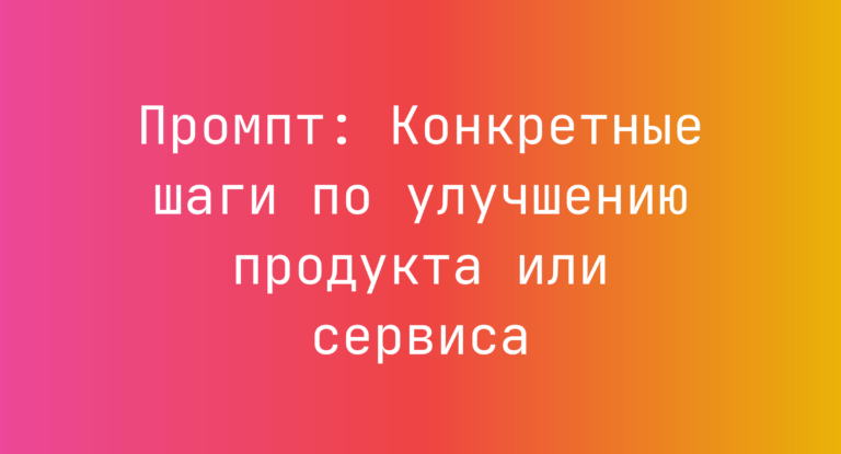 Промпт: Конкретные шаги по улучшению продукта или сервиса