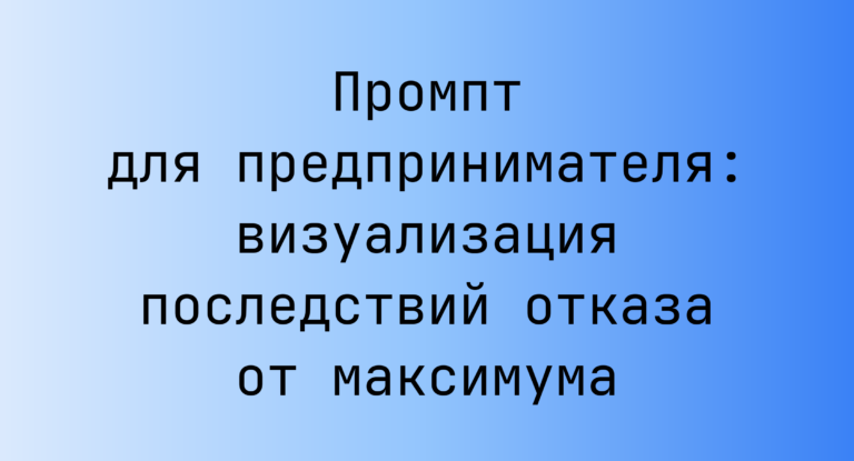 Промпт для предпринимателя: визуализация последствий отказа от максимума