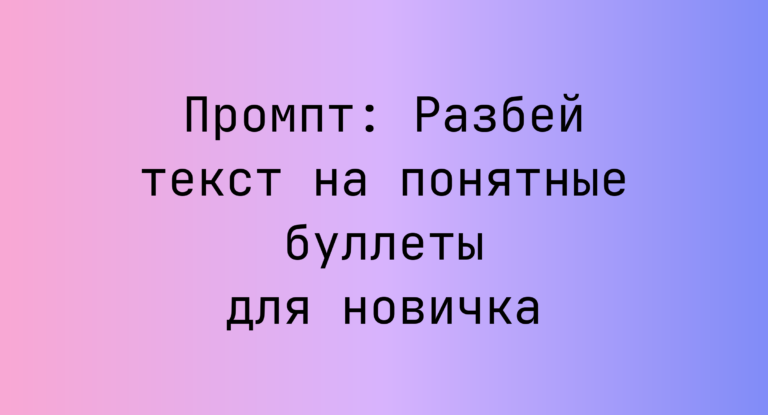 Промпт: Разбей текст на понятные буллеты для новичка