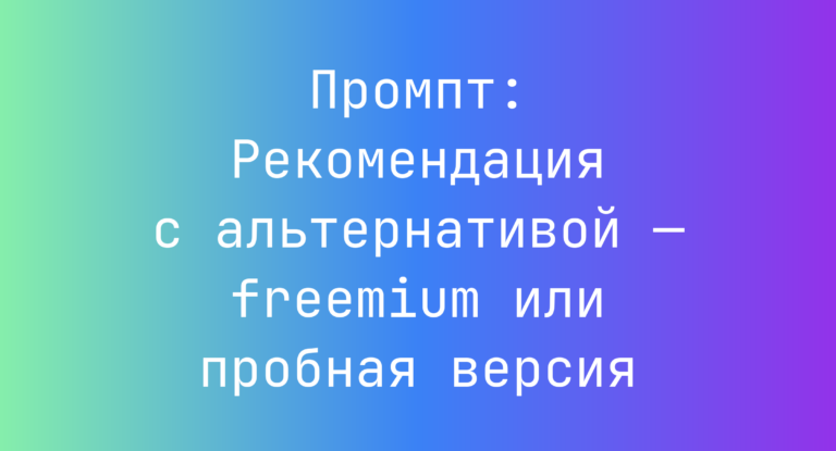Промпт: Рекомендация с альтернативой — freemium или пробная версия
