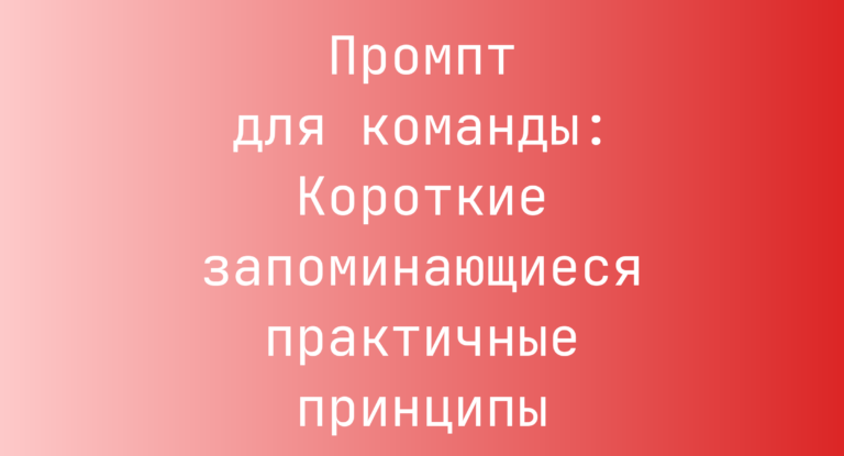 Промпт для команды: Короткие запоминающиеся практичные принципы