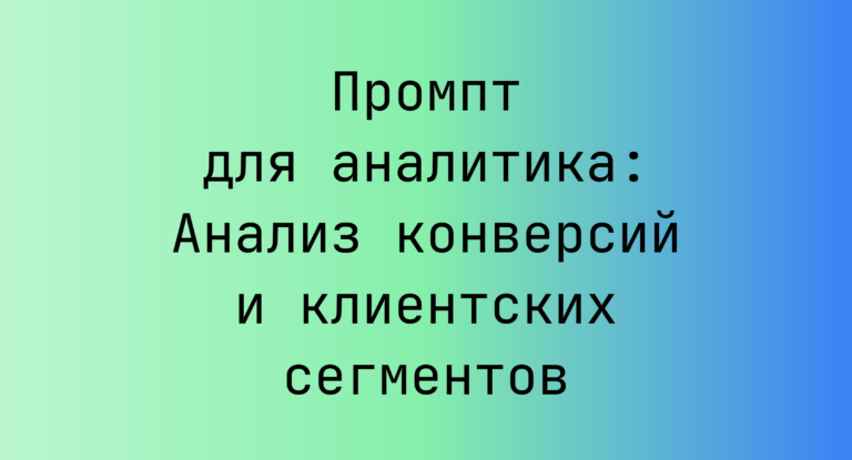 Промпт для аналитика: Анализ конверсий и клиентских сегментов