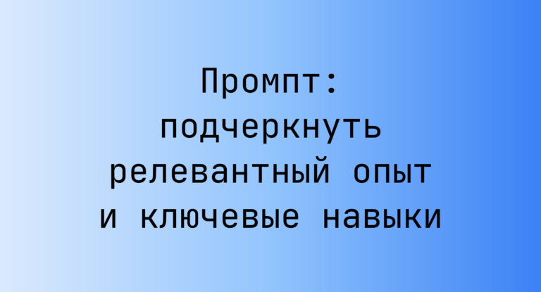 Промпт: подчеркнуть релевантный опыт и ключевые навыки