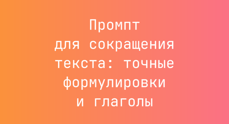 Промпт для сокращения текста: точные формулировки и глаголы