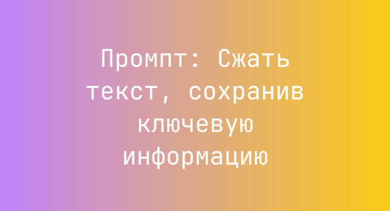Промпт: Сжать текст, сохранив ключевую информацию