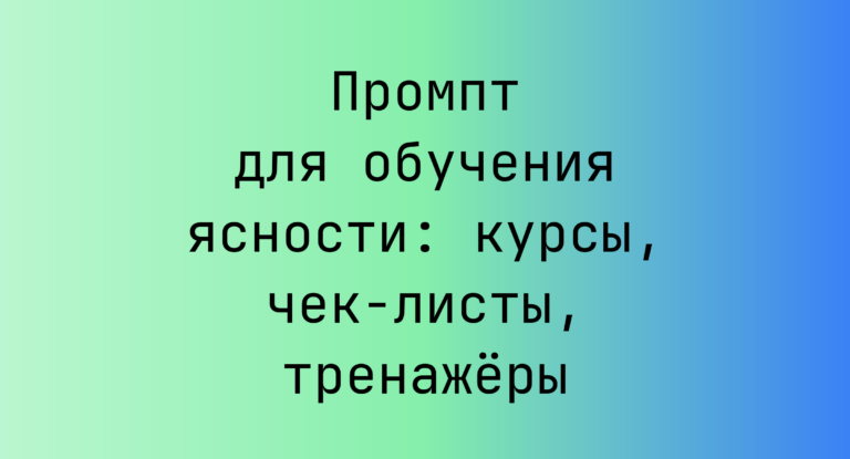Промпт для обучения ясности: курсы, чек-листы, тренажёры